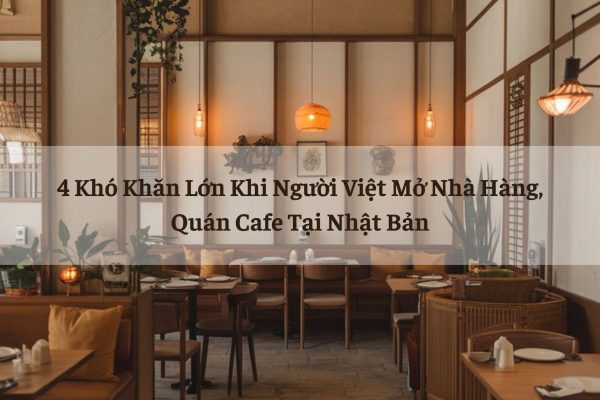 4 Kho Khan Lon Khi Nguoi Viet Mo Nha Hang Quan Cafe Tai Nhat Ban