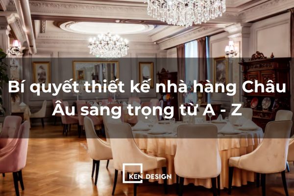 B&iacute; quyết thiết kế nh&agrave; h&agrave;ng Ch&acirc;u &Acirc;u sang trọng từ A - Z