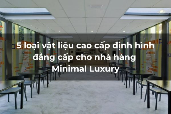 5 loại vật liệu cao cấp cho nhà hàng Minimal Luxury